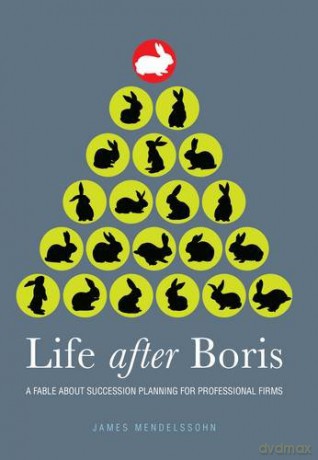Life after Boris: A fable about succession planning for professional firms - James Mendelssohn [KSIĄŻKA]