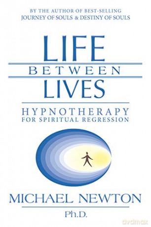 Life Between Lives: Hypnotherapy for Spiritual Regression - Michael Newton Ph.D. [KSIĄŻKA]
