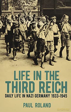 Life in the Third Reich: Daily Life in Nazi Germany, 1933-1945 - Paul Roland [KSIĄŻKA]