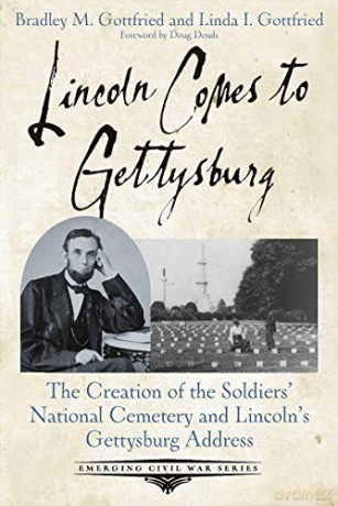 Lincoln Comes to Gettysburg: The Creation of the Soldiers' National Cemetery and Lincoln's Gettysburg Address (Emerging Civil War) - Linda I. Gottfried [KSIĄŻKA]