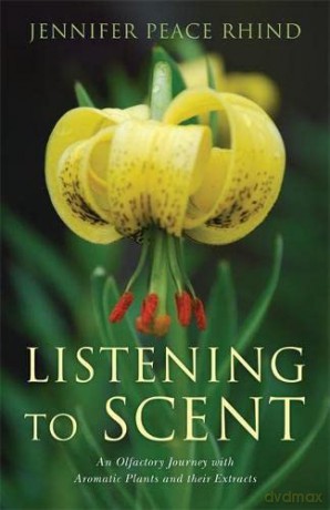 Listening to Scent: An Olfactory Journey with Aromatic Plants and Their Extracts - Jennifer Peace Rhind [KSIĄŻKA]