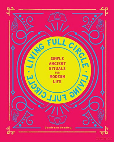 Living Full Circle: Simple Ancient Rituals for Modern Life - Dondeena Bradley [KSIĄŻKA]