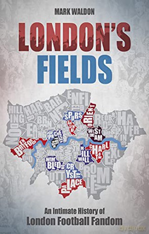 London's Fields: An Intimate History of London Football Fandom - Mark Waldon [KSIĄŻKA]