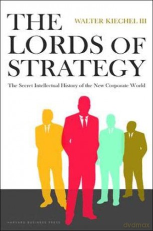 Lords of Strategy: The Secret Intellectual History of the New Corporate World - Walter Kiechel [KSIĄŻKA]
