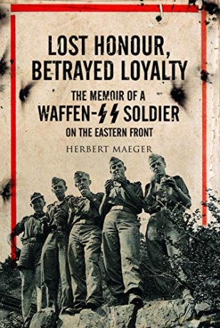 Lost Honour, Betrayed Loyalty: The Memoir of a Waffen-SS Soldier on the Eastern Front - Herbert Maeger [KSIĄŻKA]