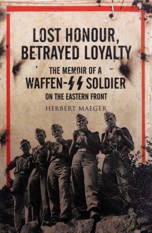 Lost Honour, Betrayed Loyalty: The Memoir of a Waffen-SS Soldier on the Eastern Front - Herbert Maeger [KSIĄŻKA]