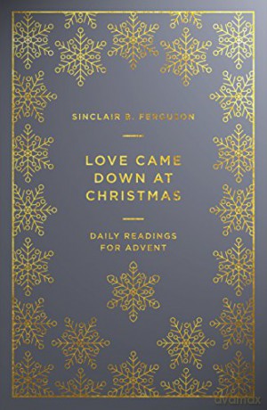 Love Came Down at Christmas: A Daily Advent Devotional - Sinclair B Ferguson [KSIĄŻKA]