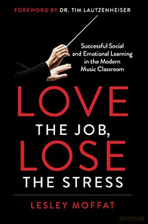 Love the Job, Lose the Stress: Successful Social and Emotional Learning in the Modern Music Classroom - Lesley Moffat [KSIĄŻKA]