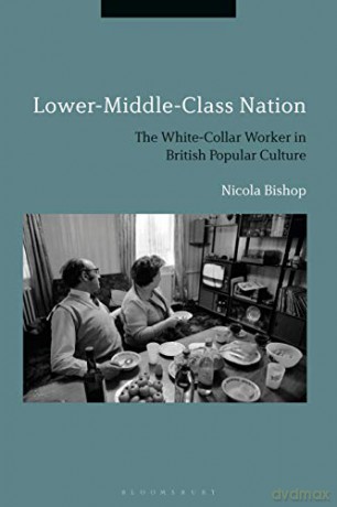 Lower-Middle-Class Nation: The White-Collar Worker in British Popular Culture - Nicola Bishop [KSIĄŻKA]