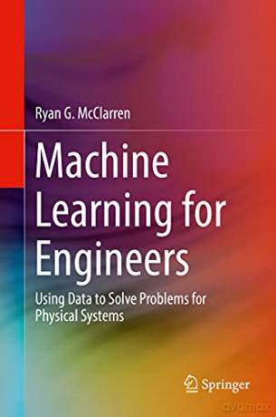 Machine Learning for Engineers: Using data to solve problems for physical systems - Ryan G. McClarren [KSIĄŻKA]