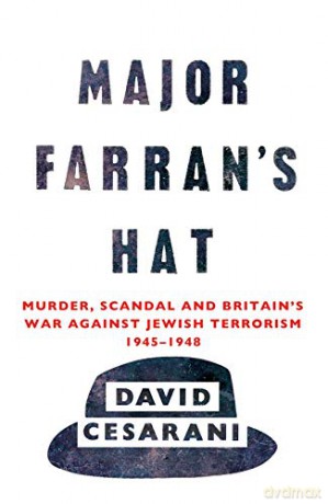Major Farran's Hat: Murder, Scandal and Britain's War Against Jewish Terrorism 1945-1948 - Dr David Cesarani [KSIĄŻKA]
