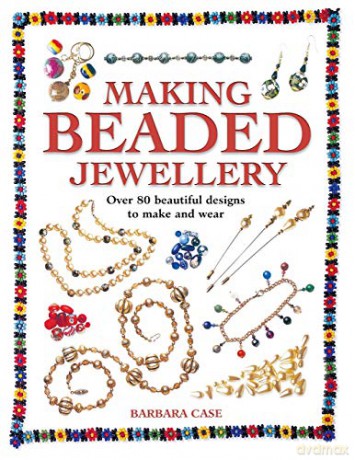 Making Beaded Jewelry: Over 80 Beautiful Designs to Make and Wear - Barbara Case [KSIĄŻKA]