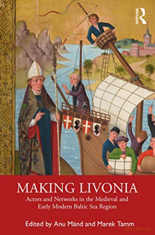 Making Livonia: Actors and Networks in the Medieval and Early Modern Baltic Sea Region - Anu Mänd [KSIĄŻKA]