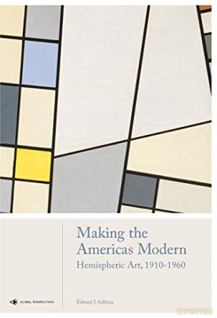 Making the Americas Modern: Hemispheric Art 1910-1960 (Global Perspectives Art History) - Edward J Sullivan [KSIĄŻKA]