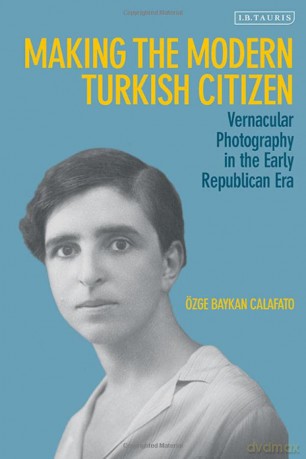 Making the Modern Turkish Citizen: Vernacular Photography in the Early Republican Era - Kristina Schönfeldt [KSIĄŻKA]