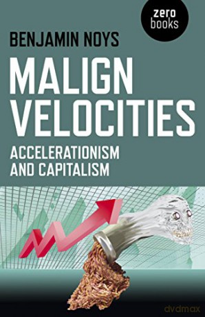 Malign Velocities: Accelerationism and Capitalism - Benjamin Noys [KSIĄŻKA]