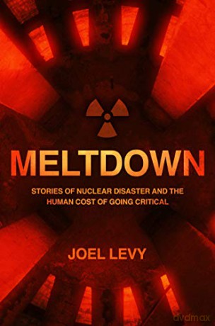 Meltdown: Stories of nuclear disaster and the human cost of going critical - Joel Levy [KSIĄŻKA]