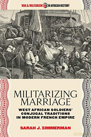 Militarizing Marriage: West African Soldiers' Conjugal Traditions in Modern French Empire (War and Militarism in African History) - Sarah J. Zimmerman [KSIĄŻKA]