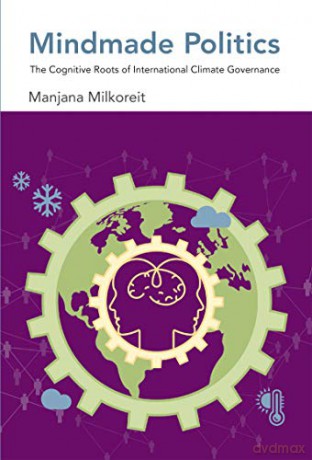 Mindmade Politics: The Cognitive Roots of International Climate Governance (The MIT Press) - Manjana Milkoreit [KSIĄŻKA]