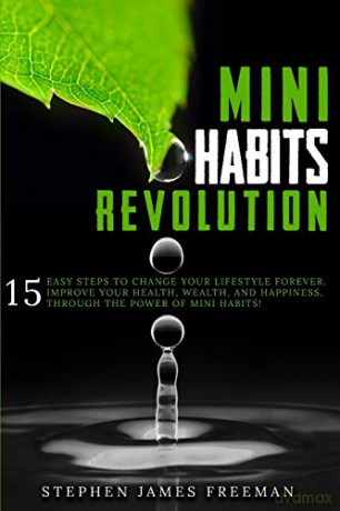 MINI HABITS REVOLUTION: 15 Easy Steps to Change your Lifestyle Forever. Improve Your Health, Wealth, and Happiness, Through The Power of Mini Habits! - Stephen James Freeman [KSIĄŻKA]