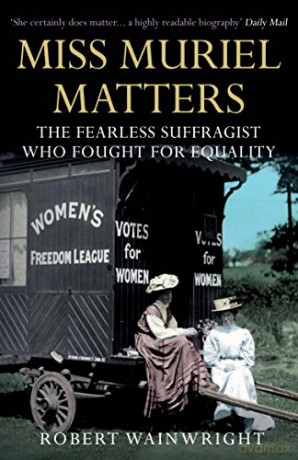 Miss Muriel Matters: The fearless suffragist who fought for equality - Robert Wainwright [KSIĄŻKA]