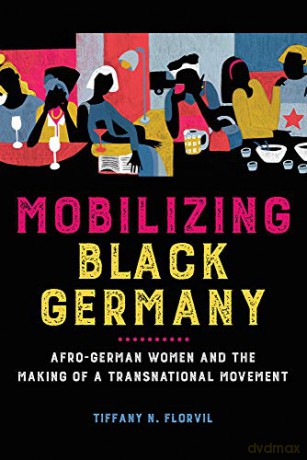 Mobilizing Black Germany: Afro-German Women and the Making of a Transnational Movement (Black Internationalism) - Tiffany N. Florvil [KSIĄŻKA]