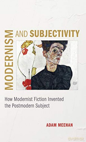 Modernism and Subjectivity: How Modernist Fiction Invented the Postmodern Subject - Adam Meehan [KSIĄŻKA]