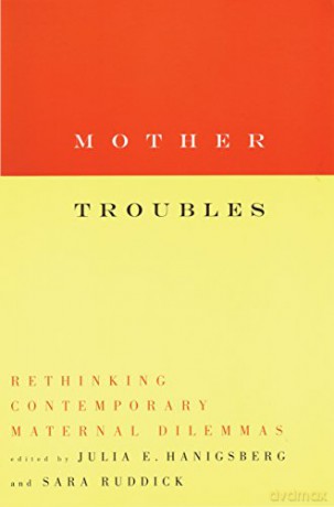 Mother Troubles: Rethinking Contemporary Maternal Dilemmas - Julia Hanigsberg [KSIĄŻKA]