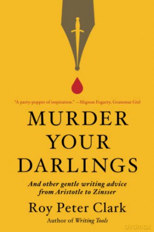 Murder Your Darlings: And Other Gentle Writing Advice from Aristotle to Zinsser - Roy Peter Clark [KSIĄŻKA]