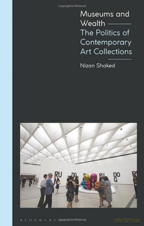 Museums and Wealth: The Politics of Contemporary Art Collections - Nizan Shaked [KSIĄŻKA]