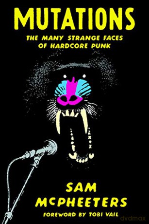 Mutations: The Many Strange Faces of Hardcore Punk - Sam McPheeters [KSIĄŻKA]