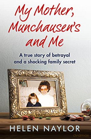 My Mother, Munchausen's and Me: A true story of betrayal and a shocking family secret - Helen Naylor [KSIĄŻKA]