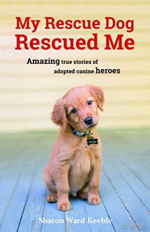 My Rescue Dog Rescued Me: Amazing True Stories of Adopted Canine Heroes - Sharon Ward Keeble [KSIĄŻKA]