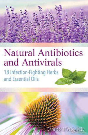 Natural Antibiotics and Antivirals: 18 Infection-Fighting Herbs and Essential Oils - Christopher Vasey N.D. [KSIĄŻKA]