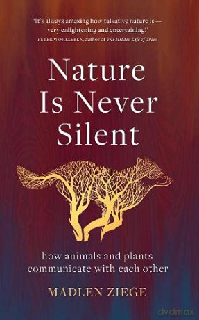 Nature Is Never Silent: how animals and plants communicate with each other - Madlen Ziege [KSIĄŻKA]