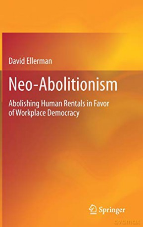 Neo-Abolitionism: Abolishing Human Rentals in Favor of Workplace Democracy - David Ellerman [KSIĄŻKA]