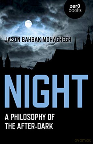 Night: A Philosophy of the After-Dark - Jason Bahbak Mohaghegh [KSIĄŻKA]