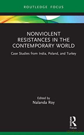 Nonviolent Resistances in the Contemporary World: Case Studies from India, Poland, and Turkey - Nalanda Roy [KSIĄŻKA]