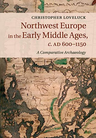Northwest Europe in the Early Middle Ages, c. AD 600-1150: A Comparative Archaeology - Christopher Loveluck [KSIĄŻKA]