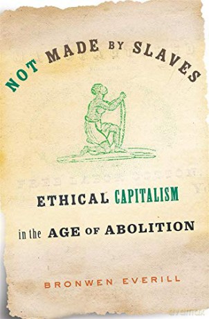 Not Made by Slaves: Ethical Capitalism in the Age of Abolition - Bronwen Everill [KSIĄŻKA]