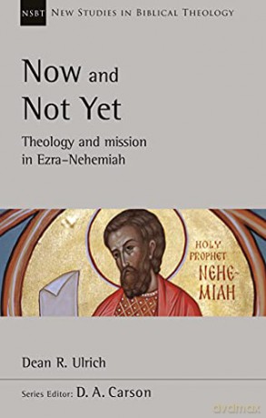 Now and Not Yet: Theology and Mission in Ezra-Nehemiah (New Studies in Biblical Theology) - Dr Dean R. Ulrich [KSIĄŻKA]