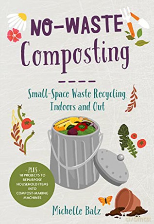 No-Waste Composting: Small-Space Waste Recycling, Indoors and Out. Plus, 10 projects to repurpose household items into compost-making machines (No-Waste Gardening) - Michelle Balz [KSIĄŻKA]