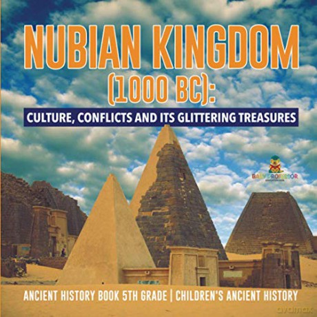 Nubian Kingdom (1000 BC): Culture, Conflicts and Its Glittering Treasures | Ancient History Book 5th Grade | Children's Ancient History - Baby Professor [KSIĄŻKA]