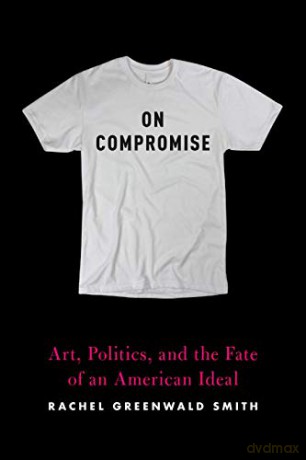 On Compromise: Art, Politics, and the Fate of an American Ideal - Greenwald Smith [KSIĄŻKA]