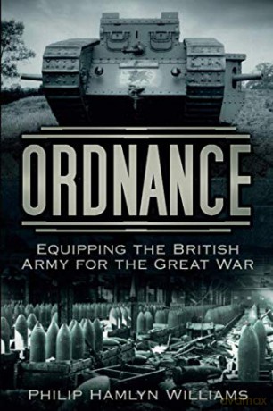 Ordnance: Equipping the British Army for the Great War - Philip Hamlyn Williams [KSIĄŻKA]