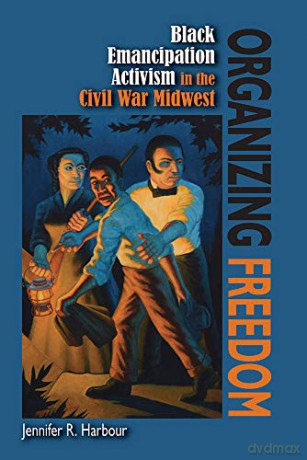 Organizing Freedom: Black Emancipation Activism in the Civil War Midwest - Jennifer R. Harbour [KSIĄŻKA]