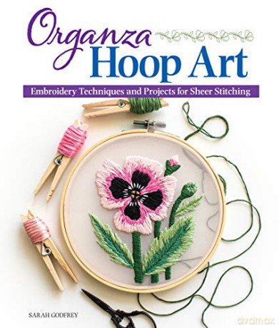 Organza Hoop Art: Embroidery Techniques and Projects for Sheer Stitching (Landauer) 12 Beginner-Friendly Botanical Patterns, Step-by-Step Instructions, Tips on Designing Your Own Embroidery, and More - Sarah Godfrey [KSIĄŻKA]