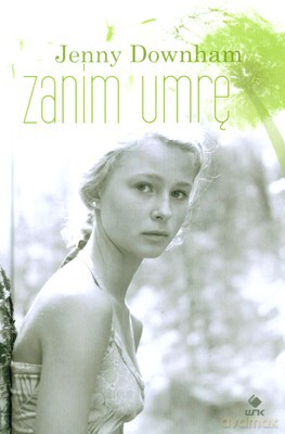 Zanim Umrę (twarda) - Jenny Downham [KSIĄŻKA]