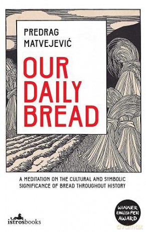 Our Daily Bread: A Meditation on the Cultural and Symbolic Significance of Bread Throughout History - Predrag Matvejevic [KSIĄŻKA]