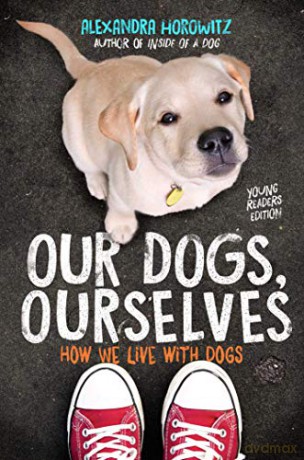 Our Dogs, Ourselves -- Young Readers Edition: How We Live with Dogs - Alexandra Horowitz [KSIĄŻKA]
